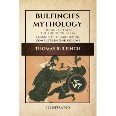 Bulfinch's Mythology (Illustrated): The Age of Fable-The Age of Chivalry-Legends of Charlemagne complete in one volume