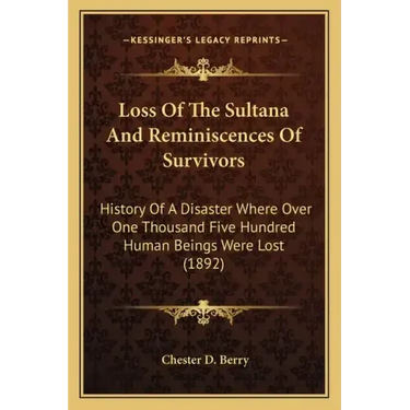 Loss Of The Sultana And Reminiscences Of Survivors: History Of A Disaster Where Over One Thousand Five Hundred Human Beings Were Lost (1892)
