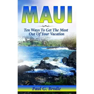 Maui: Ten Ways to Get the Most Out Of Your Vacation