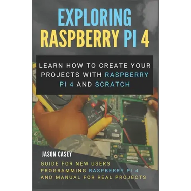 Exploring Raspberry Pi 4: Learn how to create your projects with Raspberry Pi 4 and Scratch, Guide for New Users Programming Raspberry Pi 4 and
