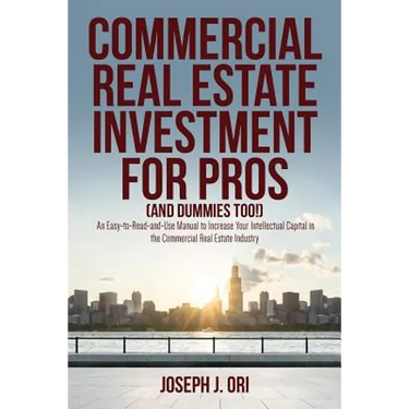 Commercial Real Estate Investment for Pros (and Dummies Too!): An Easy-to-Read-and-Use Manual to Increase Your Intellectual Capital in the Commercial