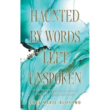 Haunted by Words Left Unspoken: How Speaking Your Truth Can Set Your Past Free