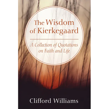 The Wisdom of Kierkegaard: A Collection of Quotations on Faith and Life