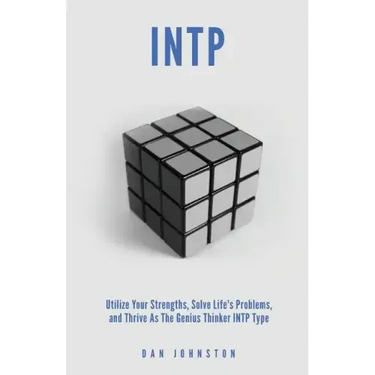 INTP Utilize your Strengths, Solve Life's Problems and Thrive as the Genius Thin: The Complete Guide To The INTP Personality Type