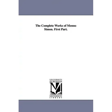 The Complete Works of Menno Simon. First Part.