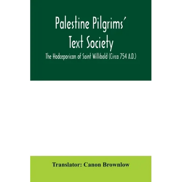Palestine Pilgrims' Text Society; The Hodceporicon of Saint Willibald (Circa 754 A.D.)