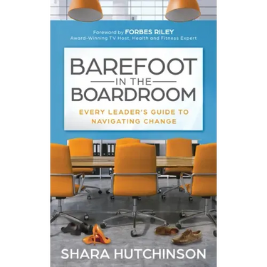 Barefoot in the Boardroom: Every Leader's Guide to Navigating Change