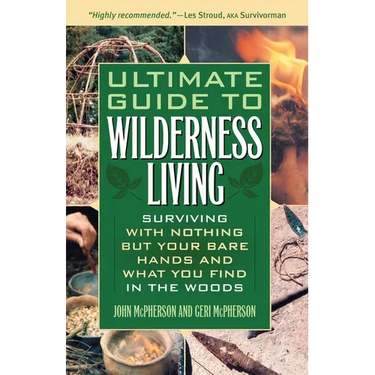 The Ultimate Guide to Wilderness Living: Surviving with Nothing But Your Bare Hands and What You Find in the Woods
