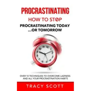 Procrastinating: How to stop procrastinating Today... or Tomorrow. Over 10 Techniques to Overcome Laziness and All Your Procrastination Habits