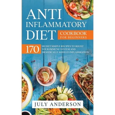 Anti-Inflammatory Diet Cookbook for Beginners: 170 Secret Simple Recipes to Boost Your Immune System and Drastically Reduce Inflammation!