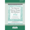 The Dialectical Behavior Therapy Skills Workbook for PTSD: Practical Exercises for Overcoming Trauma and Post-Traumatic Stress Disorder (16pt Large Pr