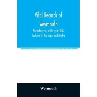 Vital records of Weymouth, Massachusetts, to the year 1850 (Volume II) Marriages and Deaths