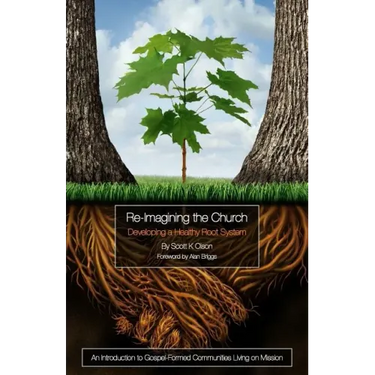 Re-Imagining the Church: Developing a Healthy Root System: An Introduction to Gospel-Formed Communities Living on Mission