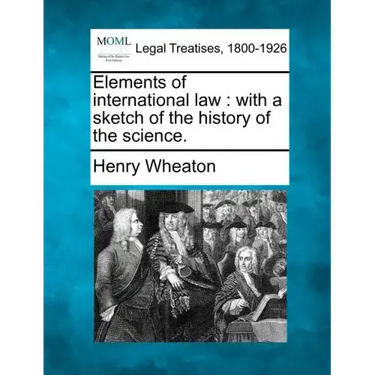 Elements of International Law: With a Sketch of the History of the Science.