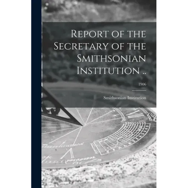 Report of the Secretary of the Smithsonian Institution ..; 1906