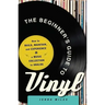 The Beginner's Guide to Vinyl: How to Build, Maintain, and Experience a Music Collection in Analog
