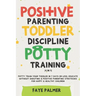 Positive Parenting, Toddler Discipline & Potty Training (4 in 1): Potty Train Your Toddler In 7 Days Or Less, Educate Without Shouting & Positive Pare