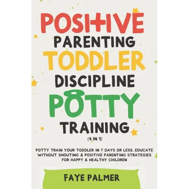 Positive Parenting, Toddler Discipline & Potty Training (4 in 1): Potty Train Your Toddler In 7 Days Or Less, Educate Without Shouting & Positive Pare