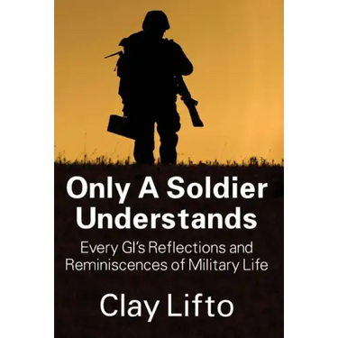 Only a Soldier Understands: Every GI's Reflections and Reminiscences of Military Life
