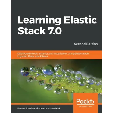 Learning Elastic Stack 7.0 - Second Edition: Distributed search, analytics, and visualization using Elasticsearch, Logstash, Beats, and Kibana, 2nd Ed