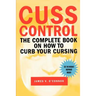 Cuss Control: The Complete Book on How to Curb Your Cursing