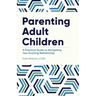 Parenting Adult Children: A Practical Guide to Navigating Your Evolving Relationship