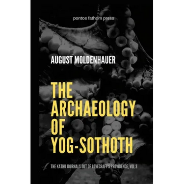 The Archaeology of Yog-Sothoth: The Kathu Journals out of Lovecraft's Providence, Vol 3
