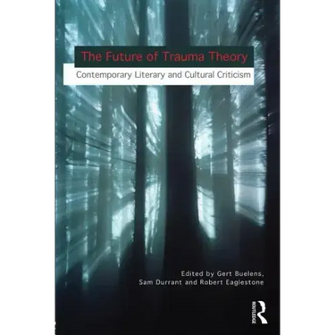 The Future of Trauma Theory: Contemporary Literary and Cultural Criticism