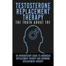 Testosterone Replacement Therapy: The Truth About TRT: An Introductory Guide to Androgen Replacement Therapy And Hormone Replacement Therapy