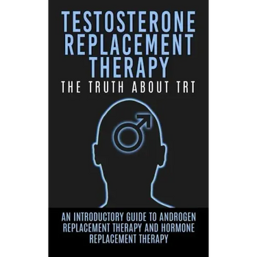 Testosterone Replacement Therapy: The Truth About TRT: An Introductory Guide to Androgen Replacement Therapy And Hormone Replacement Therapy
