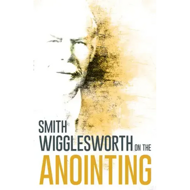 Wigglesworth on the Anointing