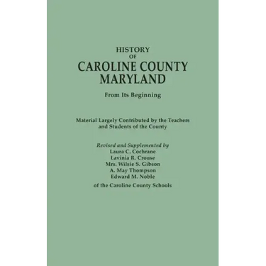 History of Caroline County, Maryland, from Its Beginning. Material Largely Contributed by the Teachers and Children of the County