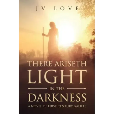 There Ariseth Light in the Darkness: A Novel of First Century Galilee