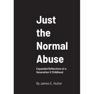 Just the Normal Abuse: Expanded Reflections of a Generation X Childhood