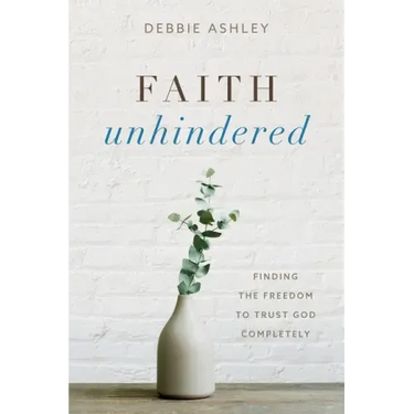 Faith Unhindered: Finding the Freedom to Trust God Completely