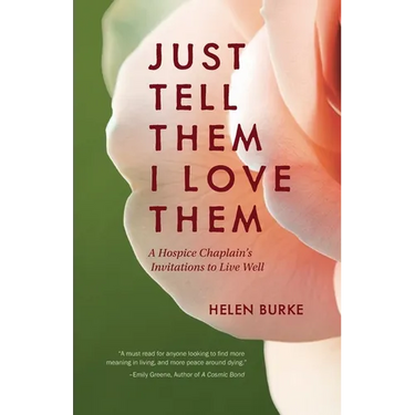 Just Tell Them I Love Them: A Hospice Chaplain's Invitations to Live Well