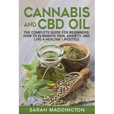 Cannabis and CBD Oil: The Complete Guide for Beginners: How to Eliminate Pain, Anxiety, and Live a Healthy Lifestyle.