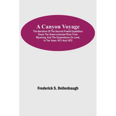 A Canyon Voyage; The Narrative of the Second Powell Expedition down the Green-Colorado River from Wyoming, and the Explorations on Land, in the Years