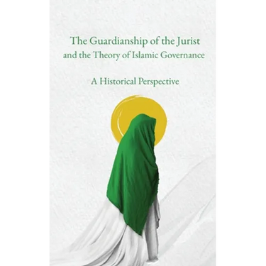 The Guardianship of the Jurist and the Theory of Islamic Governance: A Historical Perspective