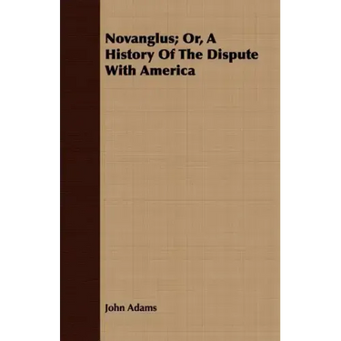 Novanglus; Or, A History Of The Dispute With America