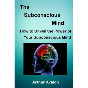 The Subconscious Mind: How to unveil the Power of Your Subconscious Mind