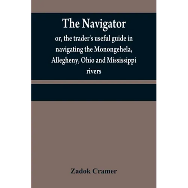 The navigator: or, the trader's useful guide in navigating the Monongehela, Allegheny, Ohio and Mississippi rivers; containing an amp