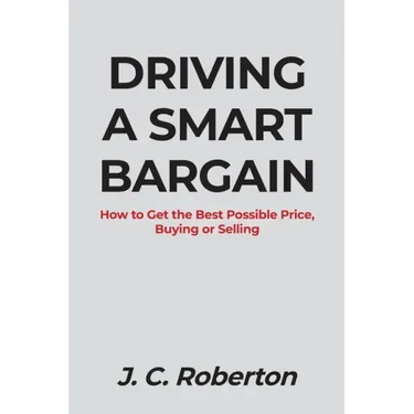 Driving a Smart Bargain: How to Get the Best Possible Price, Buying or Selling.