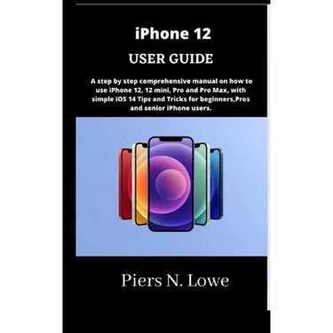 iPhone 12 USER GUIDE: A step by step comprehensive manual on how to use iPhone 12, 12 mini, Pro and Pro Max, with simple iOS 14 Tips and Tri