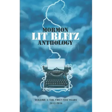 Mormon Lit Blitz Anthology: Volume 1: The First Five Years 2012 to 2016