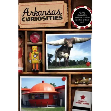 Arkansas Curiosities: Quirky Characters, Roadside Oddities & Other Offbeat Stuff