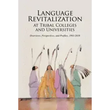 Language Revitalization at Tribal Colleges and Universities: Overviews, Perspectives, and Profiles, 1993-2018