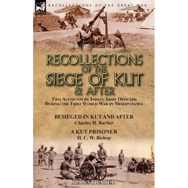 Recollections of the Siege of Kut & After: Two Accounts by Indian Army Officers During the First World War in Mesopotamia-Besieged in Kut and After by