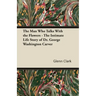 The Man Who Talks With the Flowers - The Intimate Life Story of Dr. George Washington Carver
