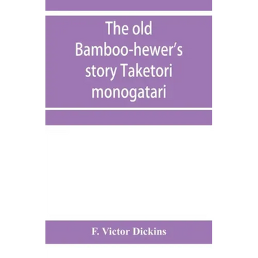 The old bamboo-hewer's story Taketori monogatari: the earliest of the Japanese romances, written in the tenth century